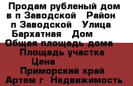 Продам рубленый дом в п.Заводской › Район ­ п.Заводской › Улица ­ Бархатная › Дом ­ 40 › Общая площадь дома ­ 70 › Площадь участка ­ 12 › Цена ­ 3 000 000 - Приморский край, Артем г. Недвижимость » Дома, коттеджи, дачи продажа   